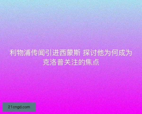 利物浦传闻引进西蒙斯 探讨他为何成为克洛普关注的焦点