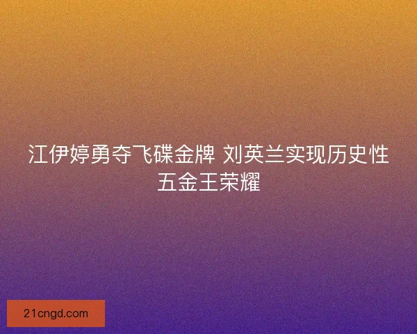 江伊婷勇夺飞碟金牌 刘英兰实现历史性五金王荣耀