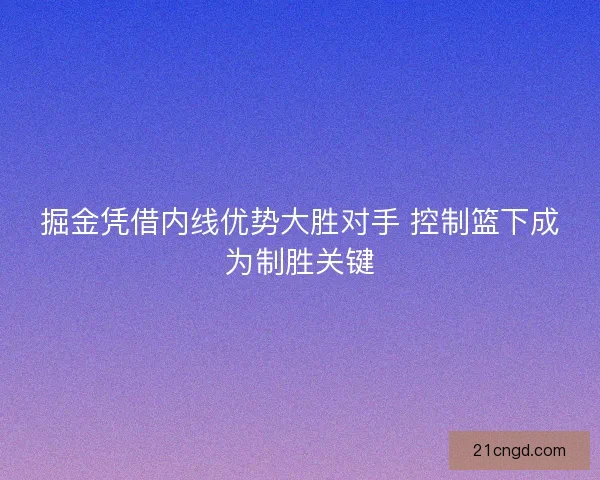 掘金凭借内线优势大胜对手 控制篮下成为制胜关键
